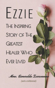Ezzie: The Inspiring Story of the Greatest Healer Who Ever Lived