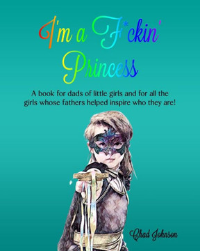 I'm a F*ckin' Princess: A book for dads of little girls and for all the girls whose fathers helped inspire who they are!