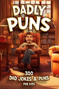 Dadly Puns. 300 Dad Jokes and Puns for Kids: A Hilarious Handbook for Little Jokesters and Rising Comedy Stars