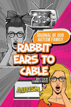 Rabbit Ears to Cable: Journal Of Our Autism Family.