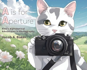 A is for Aperture: Alex's Alphabetical Adventures in Photography A is for Aperture: Alex's Alphabetical Adventures in Photography