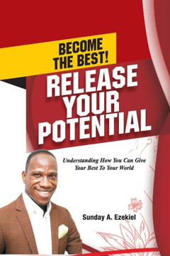Become The Best! Release Your Potential: Understanding How You Can Give Your Best To Your World