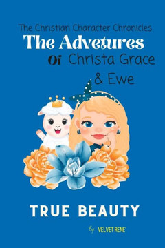 The Christian Character Chronicals; Adventures of Christa Grace and Ewe: Ewe with Grace; True Beauty