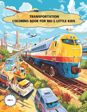 Transportation Coloring Book For Big & Little Kids: An Exiting Activity Gift for the Big & little Kids in the Family