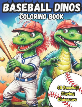 Baseball Dinos Coloring Book: 40 images of dinosaurs playing baseball: kids 4-8, kids 6-12