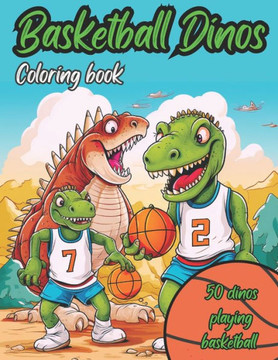 Basketball Dinos Coloring Book: 50 images of Dinosaurs playing basketball: kids ages 4-8, kids 6-12