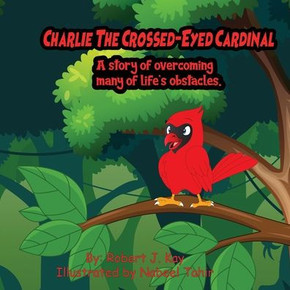 Charlie The Crossed-Eyed Cardinal: A Story Of Overcoming Many Of Life's Obstacles Charlie The Crossed-Eyed Cardinal: A Story Of Overcoming Many Of Life's Obstacles