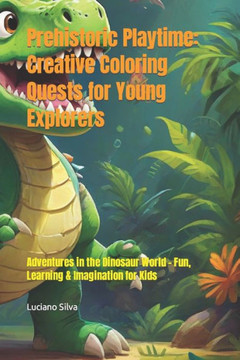 Prehistoric Playtime: Creative Coloring Quests for Young Explorers: Adventures in the Dinosaur World - Fun, Learning & Imagination for Kids Prehistoric Playtime: Creative Coloring Quests for Young Explorers: Adventures in the Dinosaur World - Fun, Learning & Imagination for Kids