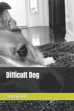 Difficult Dog: The inspiring story of a rescue dog who finds his forever home