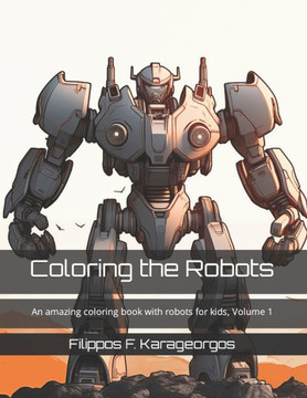 Coloring the Robots: An amazing coloring book with robots for kids, Volume 1 Coloring the Robots: An amazing coloring book with robots for kids, Volume 1