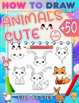 how to draw cute animals: Master the art of drawing 50+ cute animals for kids in just 10 easy steps and color your drawing.