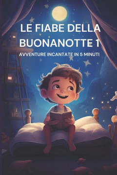 Le Fiabe Della Buonanotte 1: Avventure Incantate in 5 Minuti