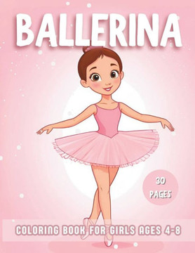 Ballerina Coloring Book For Girls Ages 4-8: Explore 30 Cute Simple coloring pages for the Ballet dance lovers, Little girls Dancers Illustrations.