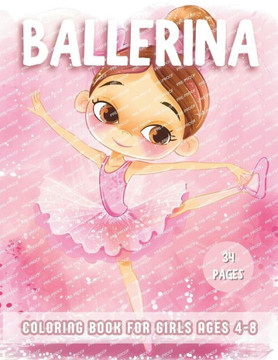 Ballerina Coloring Book For Girls Ages 4-8: Explore 34 Cute Color-In Illustrations coloring pages for the Ballet dance lovers, Featuring Ballet Shoes,