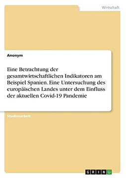 Eine Betrachtung der gesamtwirtschaftlichen Indikatoren am Beispiel Spanien. Eine Untersuchung des europäischen Landes unter dem Einfluss der aktuellen Covid-19 Pandemie (German Edition)