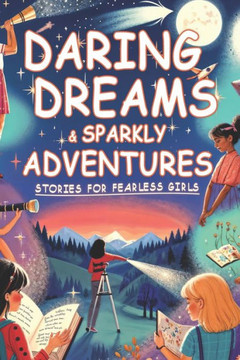 Daring Dreams & Sparkly Adventures: Stories for Fearless Girls - Eight Magical Stories.: This inspiring collection reshapes storytelling for young gir