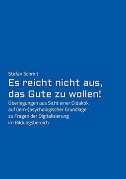 Es Reicht Nicht Aus, Das Gute Zu Wollen!: Überlegungen Aus Sicht Einer Didaktik Auf (Lern-)Psychologischer Grundlage Zu Fragen Der Digitalisierung Im Bildungsbereich (German Edition) Es Reicht Nicht Aus, Das Gute Zu Wollen!: Überlegungen Aus Sicht Einer Didaktik Auf (Lern-)Psychologischer Grundlage Zu Fragen Der Digitalisierung Im Bildungsbereich (German Edition)