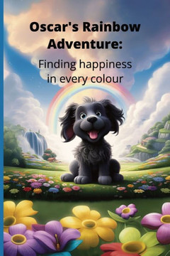 Oscar's Rainbow Adventure: Finding Happiness In Every Colour: Childrens' book addressing children's mental wellbeing