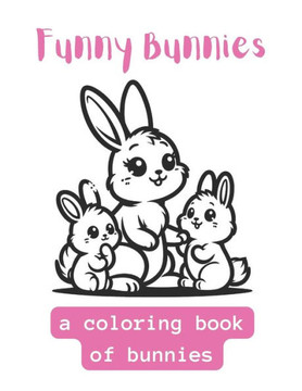 Funny Bunnies: A Coloring Book Of Cute Bunnies