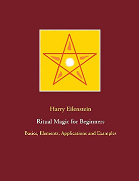 Ritual Magic For Beginners: Basics, Elements, Applications And Examples