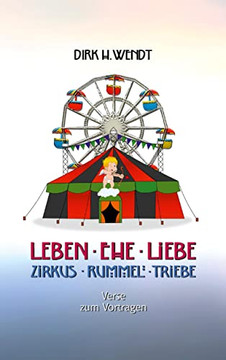 Leben Ehe Liebe - Zirkus Rummel Triebe : Verse Zum Vortragen