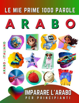 Imparare l'Arabo per Principianti, Le Mie Prime 1000 Parole: Libro Bilingue Arabo - Italiano per Bambini e Adulti