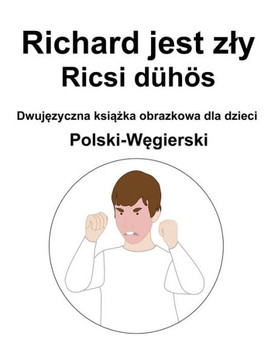 Polski-W&#281;gierski Richard jest zly / Ricsi d?? Dwuj&#281;zyczna ksi&#261;&#380;ka obrazkowa dla dzieci