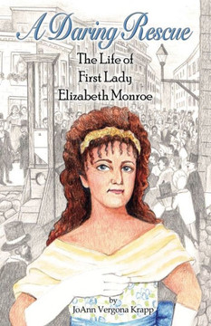 A Daring Rescue: The Life of First Lady Elizabeth Monroe