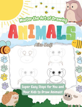 Master the Art of Drawing Animals!: Super Easy Steps for You and Your Kids to Draw Animals!