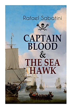 Captain Blood & The Sea Hawk: Tales Of Daring Sea Adventures And The Most Remarkable Pirate Captains Captain Blood & The Sea Hawk: Tales Of Daring Sea Adventures And The Most Remarkable Pirate Captains