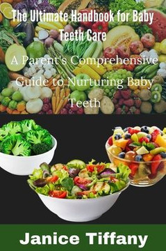The ultimate handbook for baby's tooth care: A Parent's Comprehensive Guide to Nurturing Baby Teeth