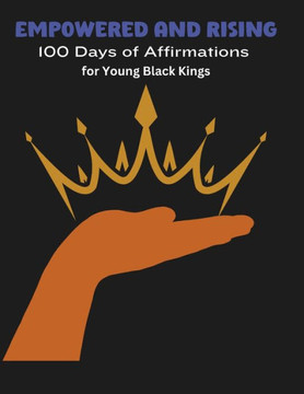 Empowered and Rising: 100 Days of Affirmations for Young Black Kings Empowered and Rising: 100 Days of Affirmations for Young Black Kings