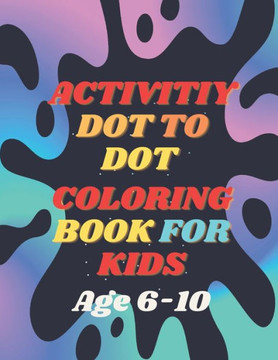 Activity Dot To Dot Coloring Book For Kids: Dot by Dot, Color by Color: A Creative Journey for Kids