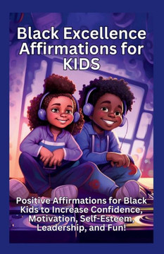 Black Excellence Affirmations for Kids: Positive Affirmations for Black Kids to Increase Confidence, Motivation, Self-Esteem, Leadership, and Fun! Black Excellence Affirmations for Kids: Positive Affirmations for Black Kids to Increase Confidence, Motivation, Self-Esteem, Leadership, and Fun!