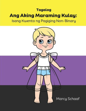 Ang Aking Maraming Kulay: Isang Kwento ng Pagiging Non-Binary (Tagalog) My Many Colors: A Story of Being Non-Binary: Isang Kwento ng Pagiging No