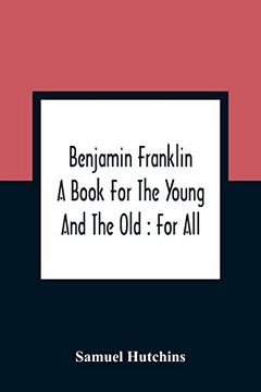 Benjamin Franklin: A Book For The Young And The Old: For All