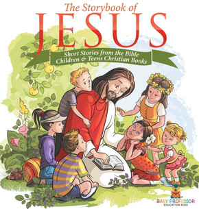 The Storybook of Jesus - Short Stories from the Bible Children & Teens Christian Books