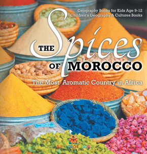 The Spices of Morocco: The Most Aromatic Country in Africa - Geography Books for Kids Age 9-12 Children's Geography & Cultures Books