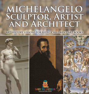Michelangelo: Sculptor, Artist and Architect - Art History Lessons for Kids Children's Art Books