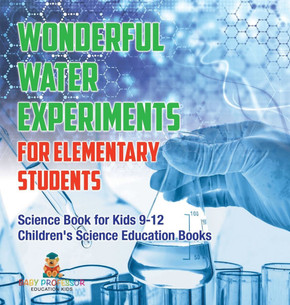 Wonderful Water Experiments for Elementary Students - Science Book for Kids 9-12 Children's Science Education Books