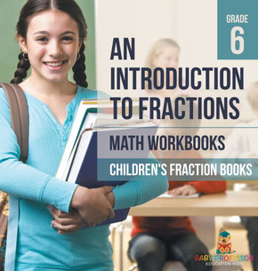 An Introduction to Fractions - Math Workbooks Grade 6 Children's Fraction Books
