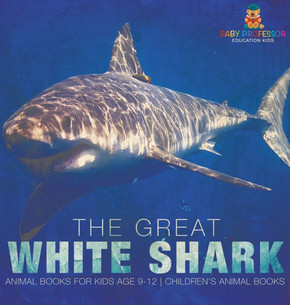 The Great White Shark: Animal Books for Kids Age 9-12 Children's Animal Books
