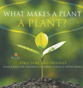 What Makes a Plant a Plant? Structure and Defenses Science Book for Children Children's Science & Nature Books