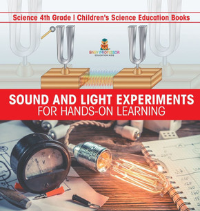 Sound and Light Experiments for Hands-on Learning - Science 4th Grade Children's Science Education Books