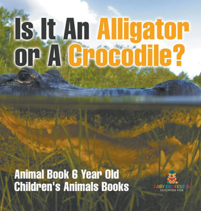 Is It An Alligator or A Crocodile? Animal Book 6 Year Old Children's Animal Books
