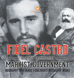 Fidel Castro and His Communist Marxist Government - Biography 5th Grade Children's Biography Books