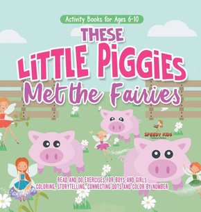 Activity Books for Ages 6-10. These Little Piggies Met the Fairies. Read and Do Exercises for Boys and Girls. Coloring, Storytelling, Connecting Dots Activity Books for Ages 6-10. These Little Piggies Met the Fairies. Read and Do Exercises for Boys and Girls. Coloring, Storytelling, Connecting Dots