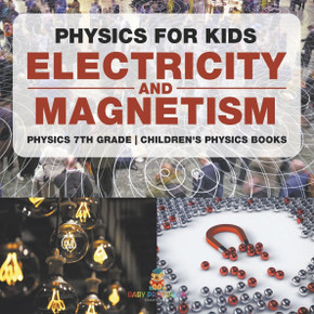 Physics for Kids: Electricity and Magnetism - Physics 7th Grade Children's Physics Books