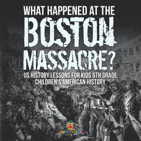 What Happened at the Boston Massacre? US History Lessons for Kids 6th Grade Children's American History