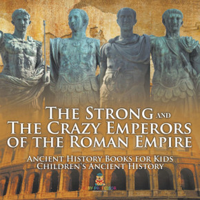 The Strong and The Crazy Emperors of the Roman Empire - Ancient History Books for Kids Children's Ancient History
